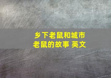 乡下老鼠和城市老鼠的故事 英文